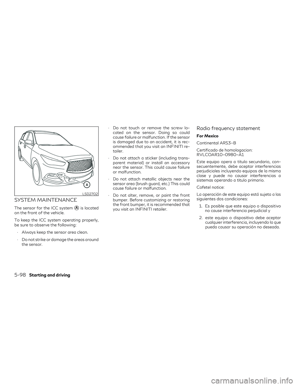 INFINITI QX60 2018  Owners Manual SYSTEM MAINTENANCE
The sensor for the ICC systemAis located
on the front of the vehicle.
To keep the ICC system operating properly,
be sure to observe the following:
∙ Always keep the sensor area c