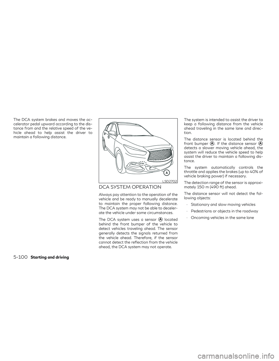 INFINITI QX60 2018 User Guide The DCA system brakes and moves the ac-
celerator pedal upward according to the dis-
tance from and the relative speed of the ve-
hicle ahead to help assist the driver to
maintain a following distance INFINITI QX60 2018 User Guide The DCA system brakes and moves the ac-
celerator pedal upward according to the dis-
tance from and the relative speed of the ve-
hicle ahead to help assist the driver to
maintain a following distance