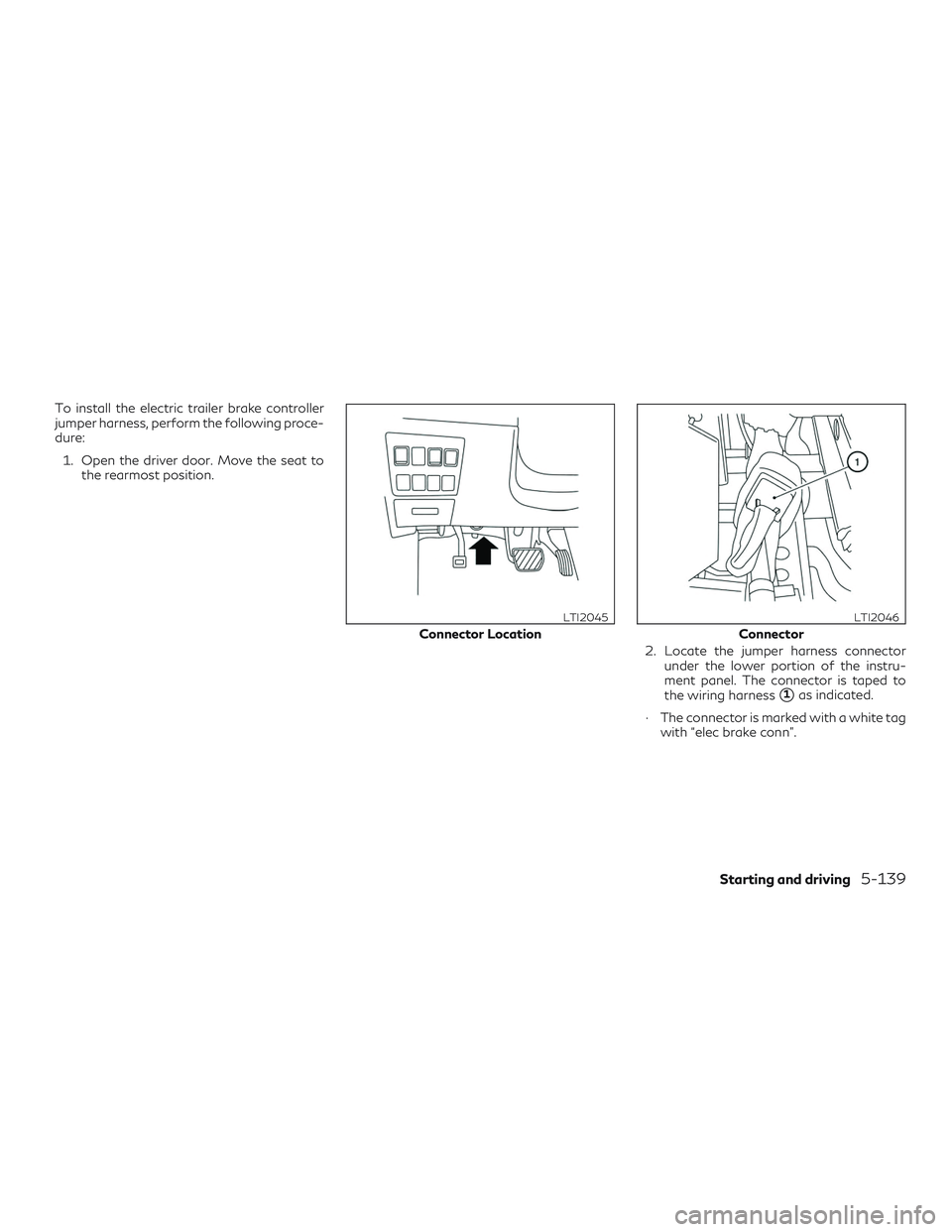 INFINITI QX60 2018 Owners Manual To install the electric trailer brake controller
jumper harness, perform the following proce-
dure:1. Open the driver door. Move the seat to the rearmost position.
2. Locate the jumper harness connect INFINITI QX60 2018 Owners Manual To install the electric trailer brake controller
jumper harness, perform the following proce-
dure:1. Open the driver door. Move the seat to the rearmost position.
2. Locate the jumper harness connect