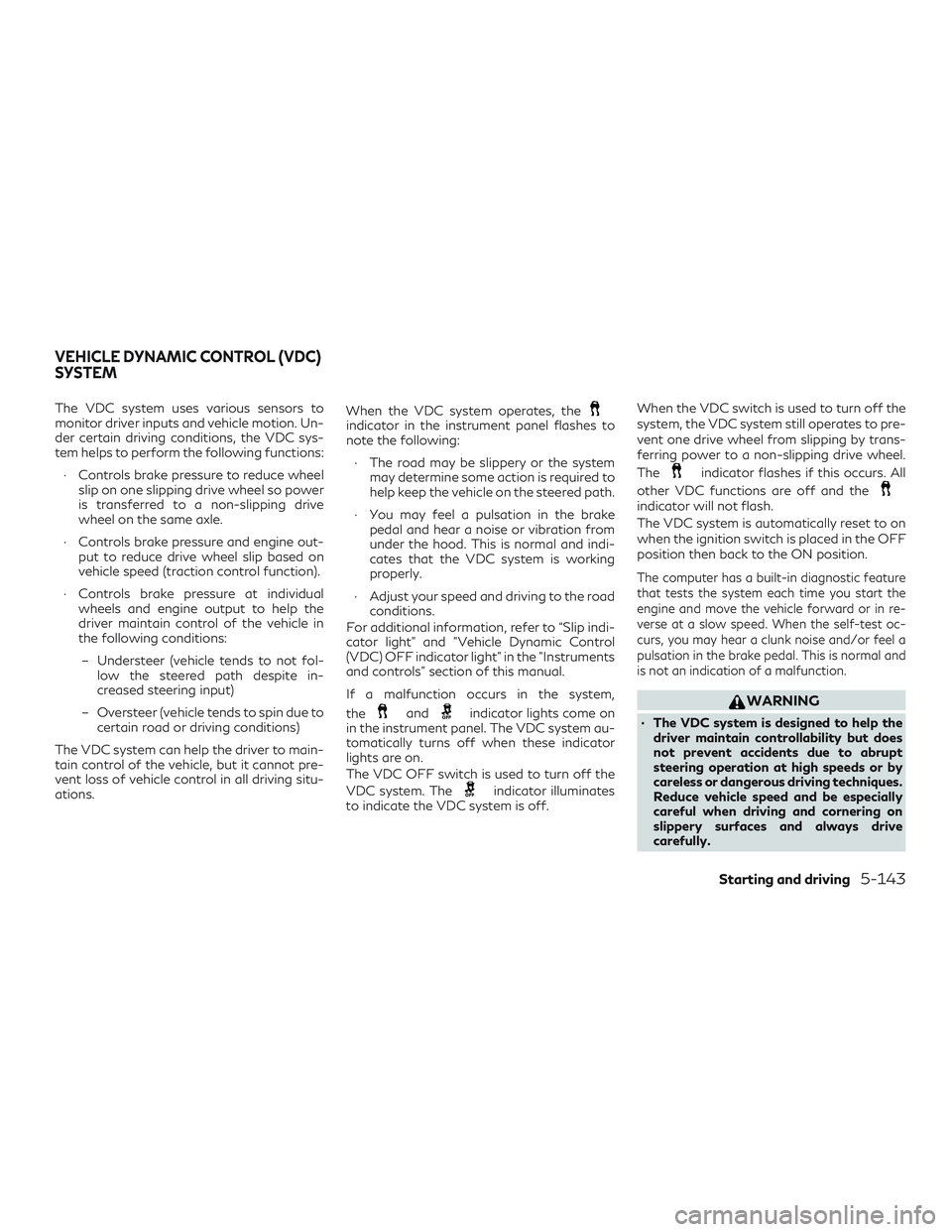 INFINITI QX60 2018 User Guide The VDC system uses various sensors to
monitor driver inputs and vehicle motion. Un-
der certain driving conditions, the VDC sys-
tem helps to perform the following functions:∙ Controls brake pressu INFINITI QX60 2018 User Guide The VDC system uses various sensors to
monitor driver inputs and vehicle motion. Un-
der certain driving conditions, the VDC sys-
tem helps to perform the following functions:∙ Controls brake pressu