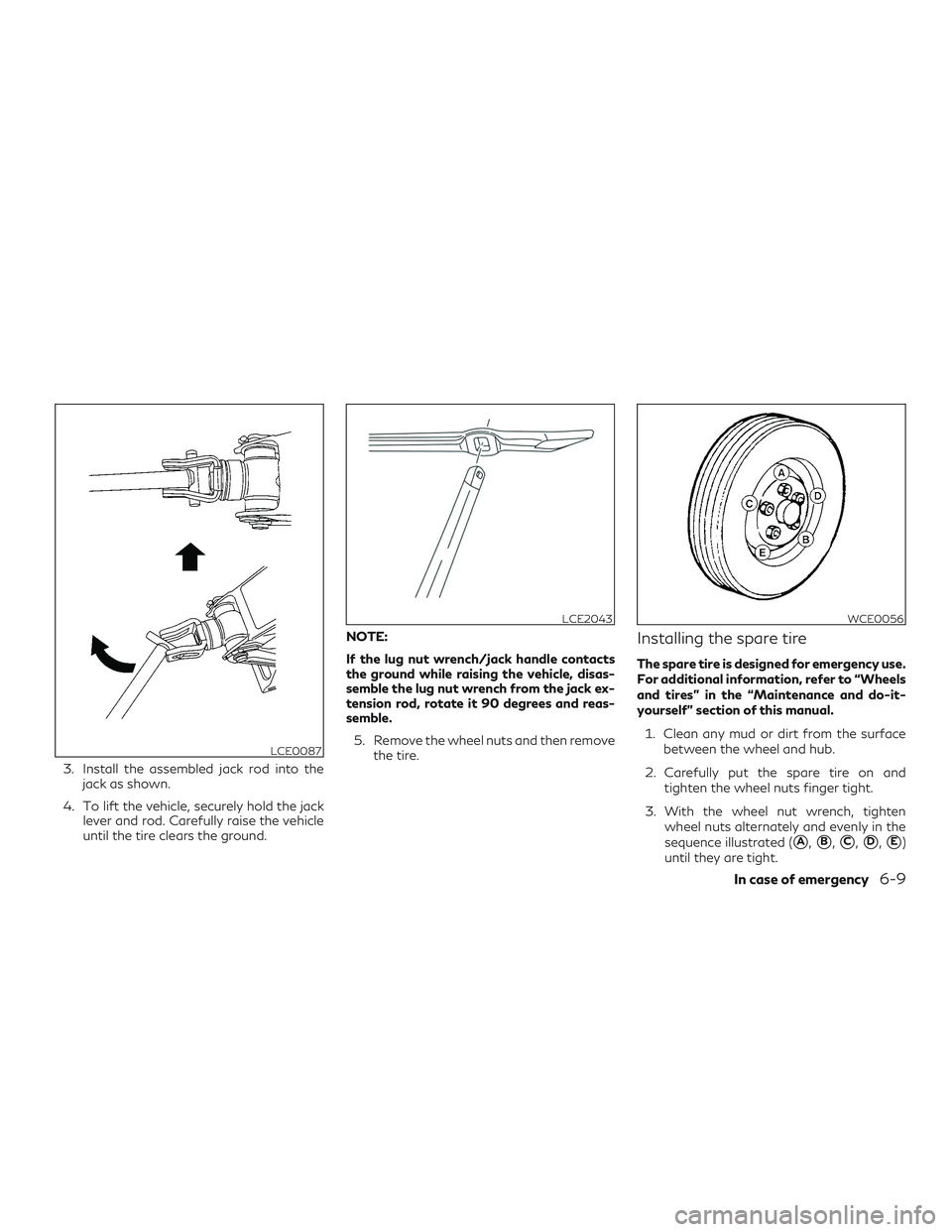 INFINITI QX60 2018  Owners Manual 3. Install the assembled jack rod into thejack as shown.
4. To lift the vehicle, securely hold the jack lever and rod. Carefully raise the vehicle
until the tire clears the ground. NOTE:
If the lug nu