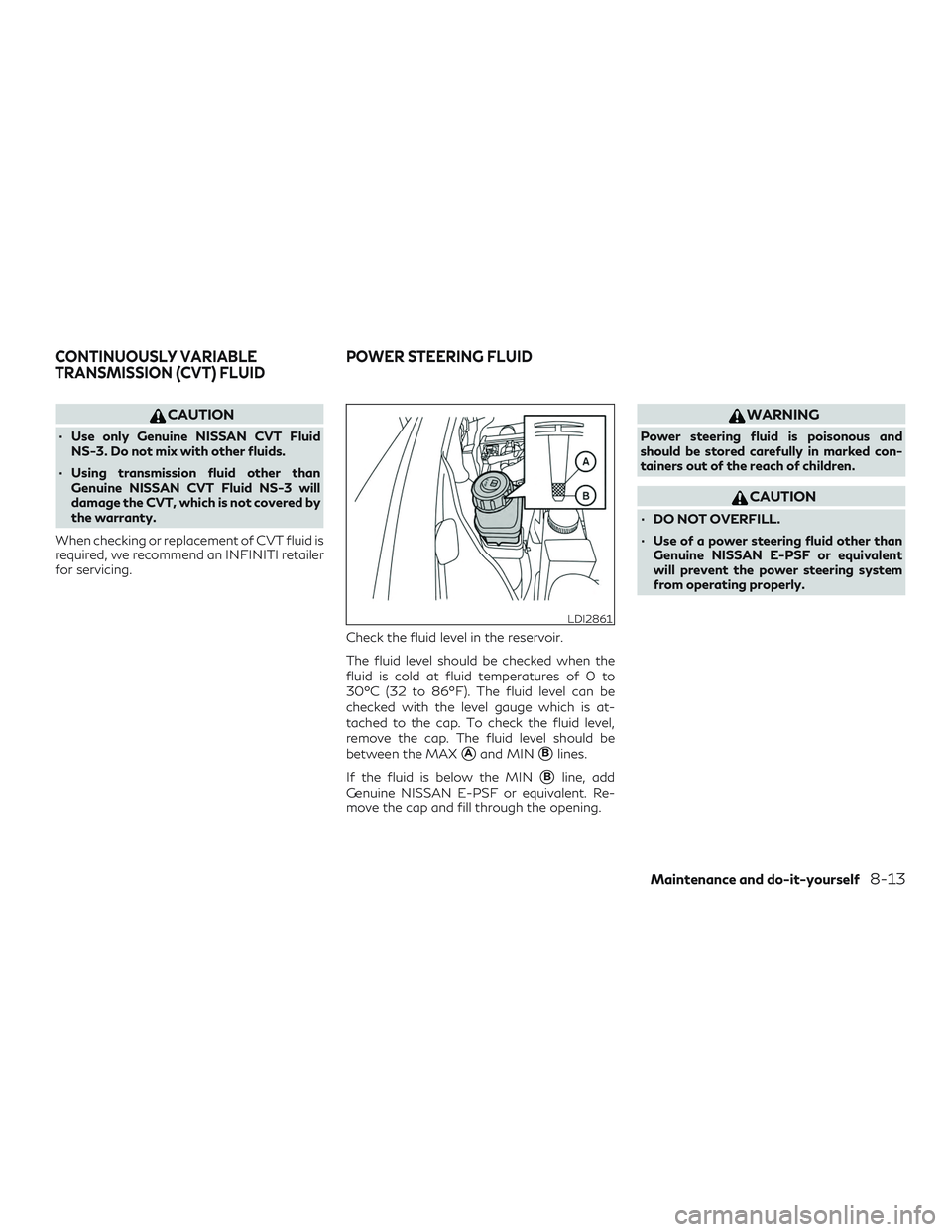 INFINITI QX60 2018  Owners Manual CAUTION
∙ Use only Genuine NISSAN CVT FluidNS-3. Do not mix with other fluids.
∙ Using transmission fluid other than Genuine NISSAN CVT Fluid NS-3 will
damage the CVT, which is not covered by
the 