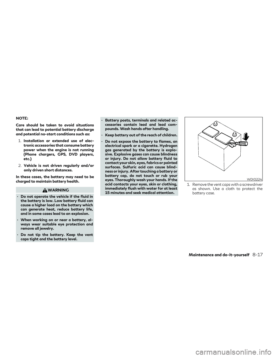 INFINITI QX60 2018 Owners Manual NOTE:
Care should be taken to avoid situations
that can lead to potential battery discharge
and potential no-start conditions such as:1. Installation or extended use of elec-
tronic accessories that c INFINITI QX60 2018 Owners Manual NOTE:
Care should be taken to avoid situations
that can lead to potential battery discharge
and potential no-start conditions such as:1. Installation or extended use of elec-
tronic accessories that c