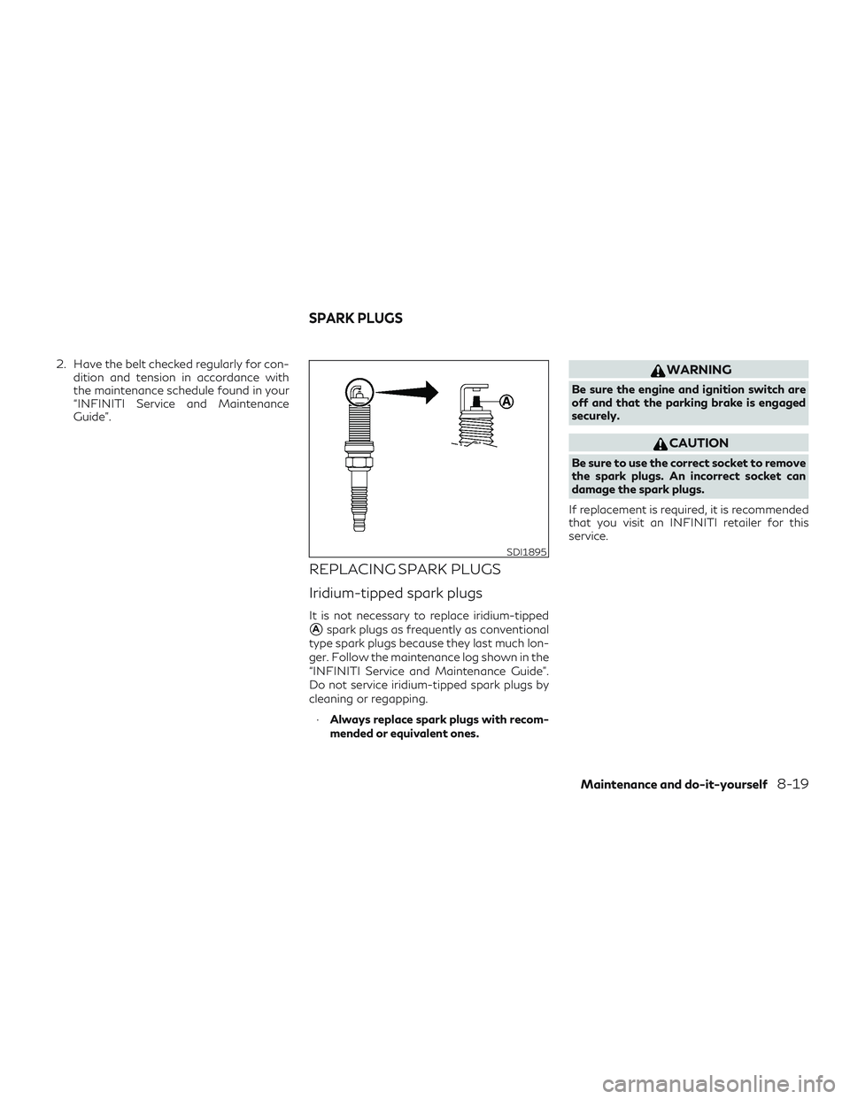 INFINITI QX60 2018 Owners Manual 2. Have the belt checked regularly for con-dition and tension in accordance with
the maintenance schedule found in your
“INFINITI Service and Maintenance
Guide”.
REPLACING SPARK PLUGS
Iridium-tipp INFINITI QX60 2018 Owners Manual 2. Have the belt checked regularly for con-dition and tension in accordance with
the maintenance schedule found in your
“INFINITI Service and Maintenance
Guide”.
REPLACING SPARK PLUGS
Iridium-tipp