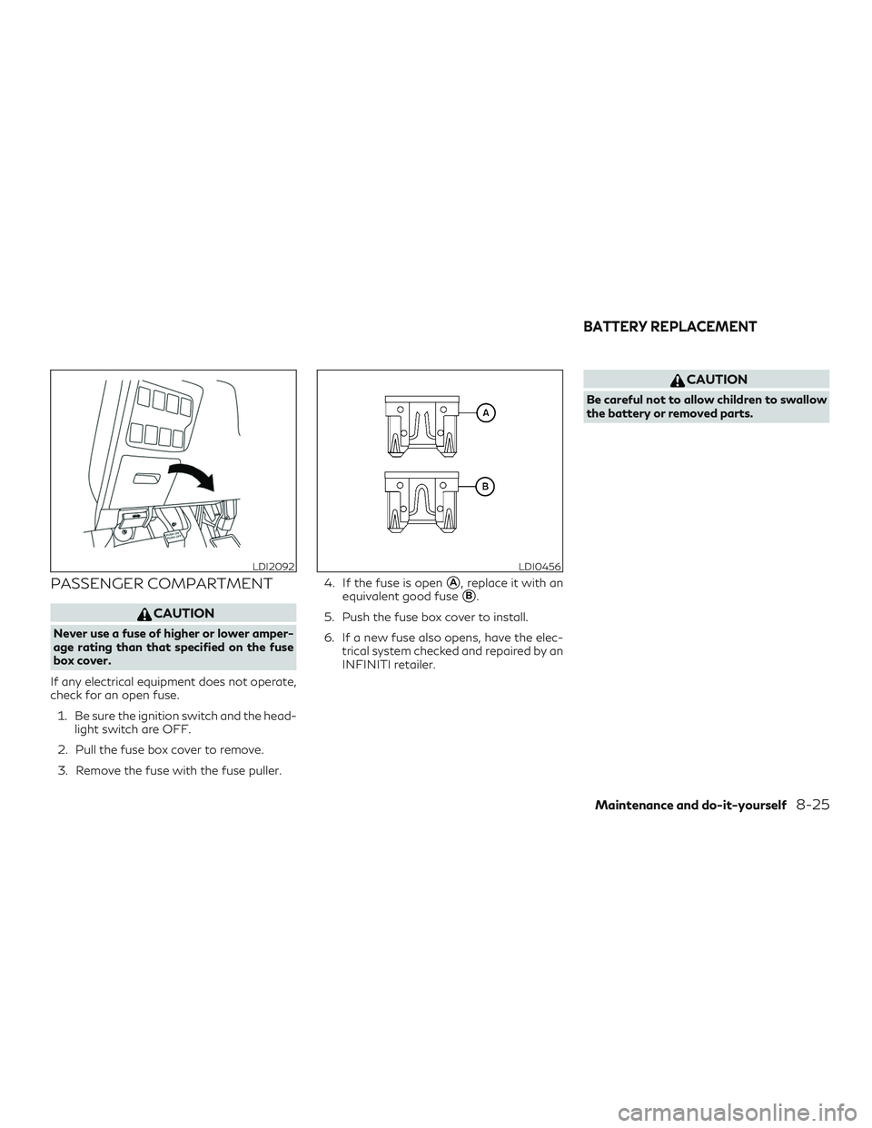 INFINITI QX60 2018 Owners Manual PASSENGER COMPARTMENT
CAUTION
Never use a fuse of higher or lower amper-
age rating than that specified on the fuse
box cover.
If any electrical equipment does not operate,
check for an open fuse. 1. INFINITI QX60 2018 Owners Manual PASSENGER COMPARTMENT
CAUTION
Never use a fuse of higher or lower amper-
age rating than that specified on the fuse
box cover.
If any electrical equipment does not operate,
check for an open fuse. 1.