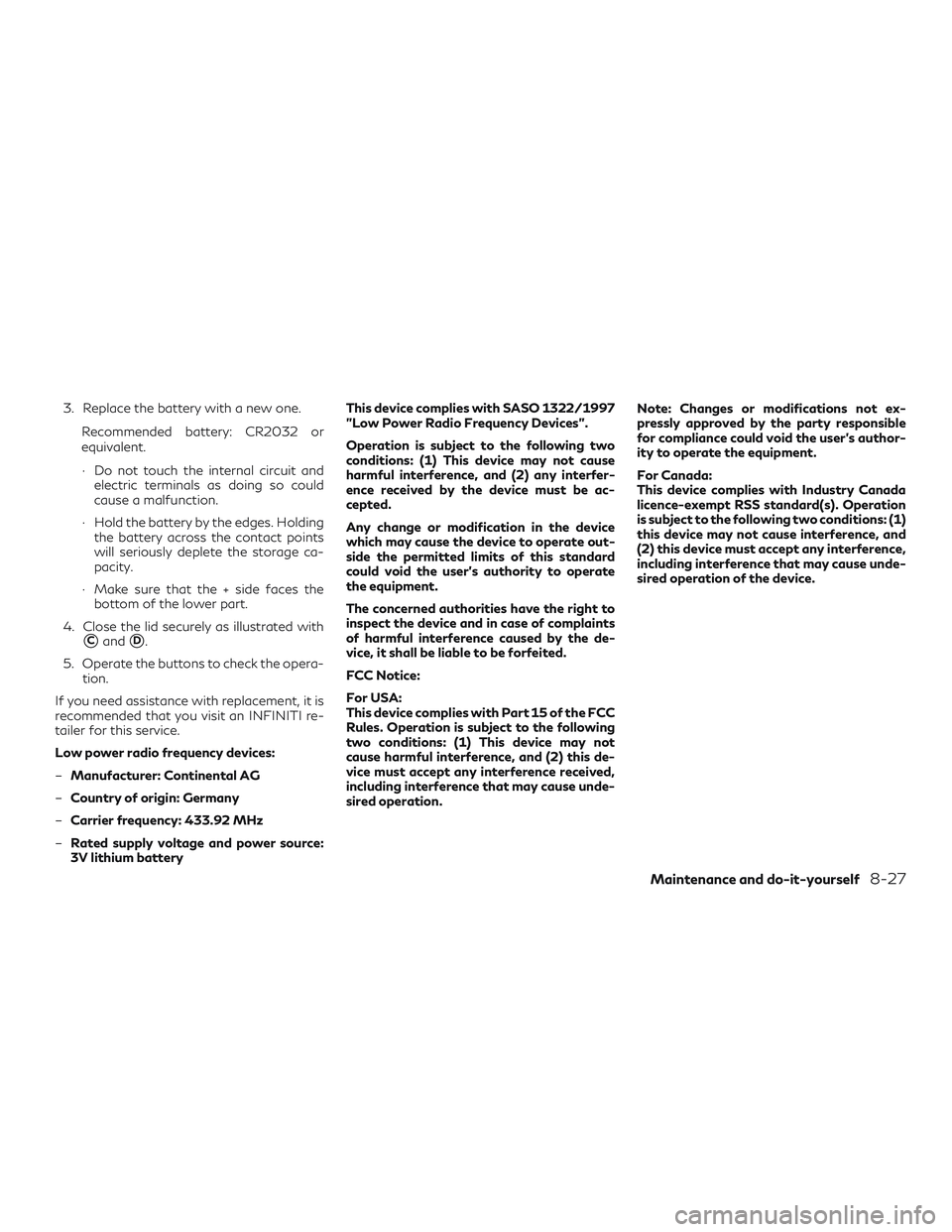 INFINITI QX60 2018  Owners Manual 3. Replace the battery with a new one.Recommended battery: CR2032 or
equivalent.
∙ Do not touch the internal circuit andelectric terminals as doing so could
cause a malfunction.
∙ Hold the battery