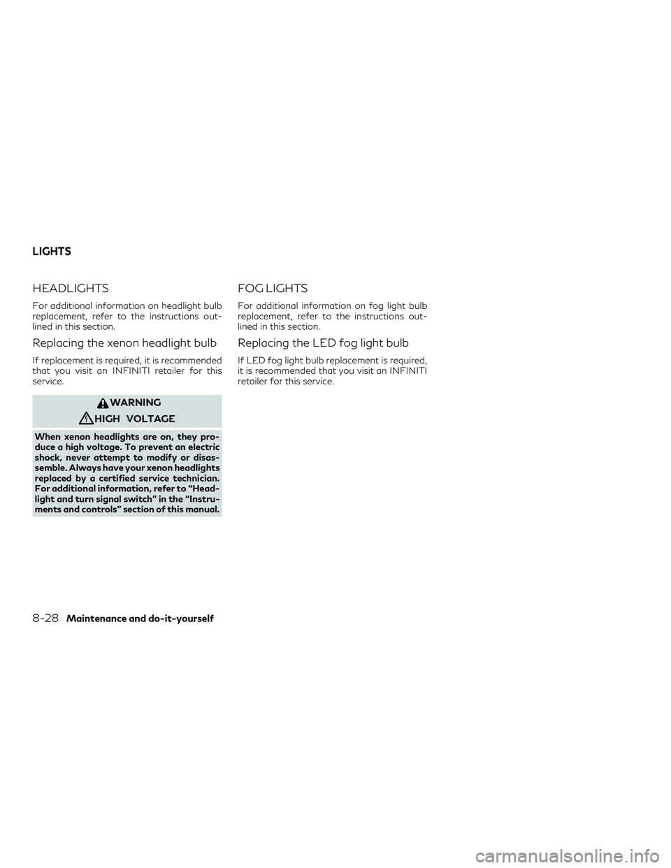 INFINITI QX60 2018  Owners Manual HEADLIGHTS
For additional information on headlight bulb
replacement, refer to the instructions out-
lined in this section.
Replacing the xenon headlight bulb
If replacement is required, it is recommen