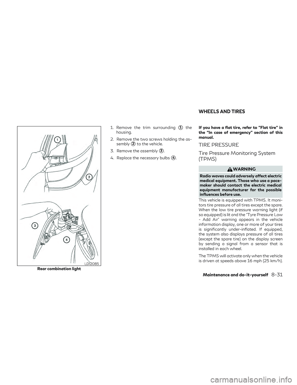 INFINITI QX60 2018  Owners Manual 1. Remove the trim surrounding1the
housing.
2. Remove the two screws holding the as- sembly
2to the vehicle.
3. Remove the assembly
3.
4. Replace the necessary bulbs
4. If you have a flat tire, re