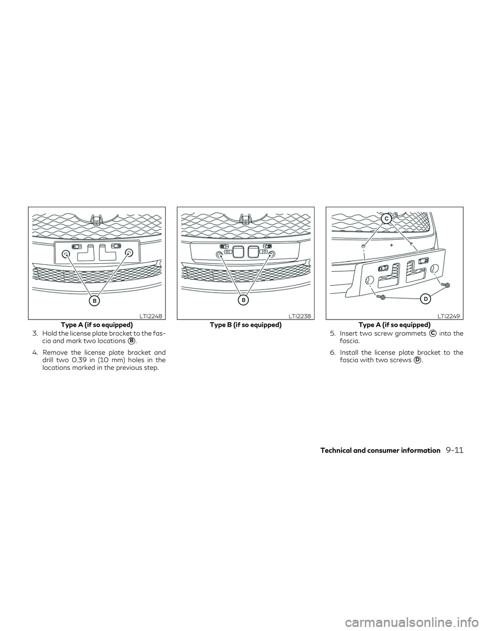 INFINITI QX60 2018  Owners Manual 3. Hold the license plate bracket to the fas-cia and mark two locations
B.
4. Remove the license plate bracket and drill two 0.39 in (10 mm) holes in the
locations marked in the previous step. 5. Ins