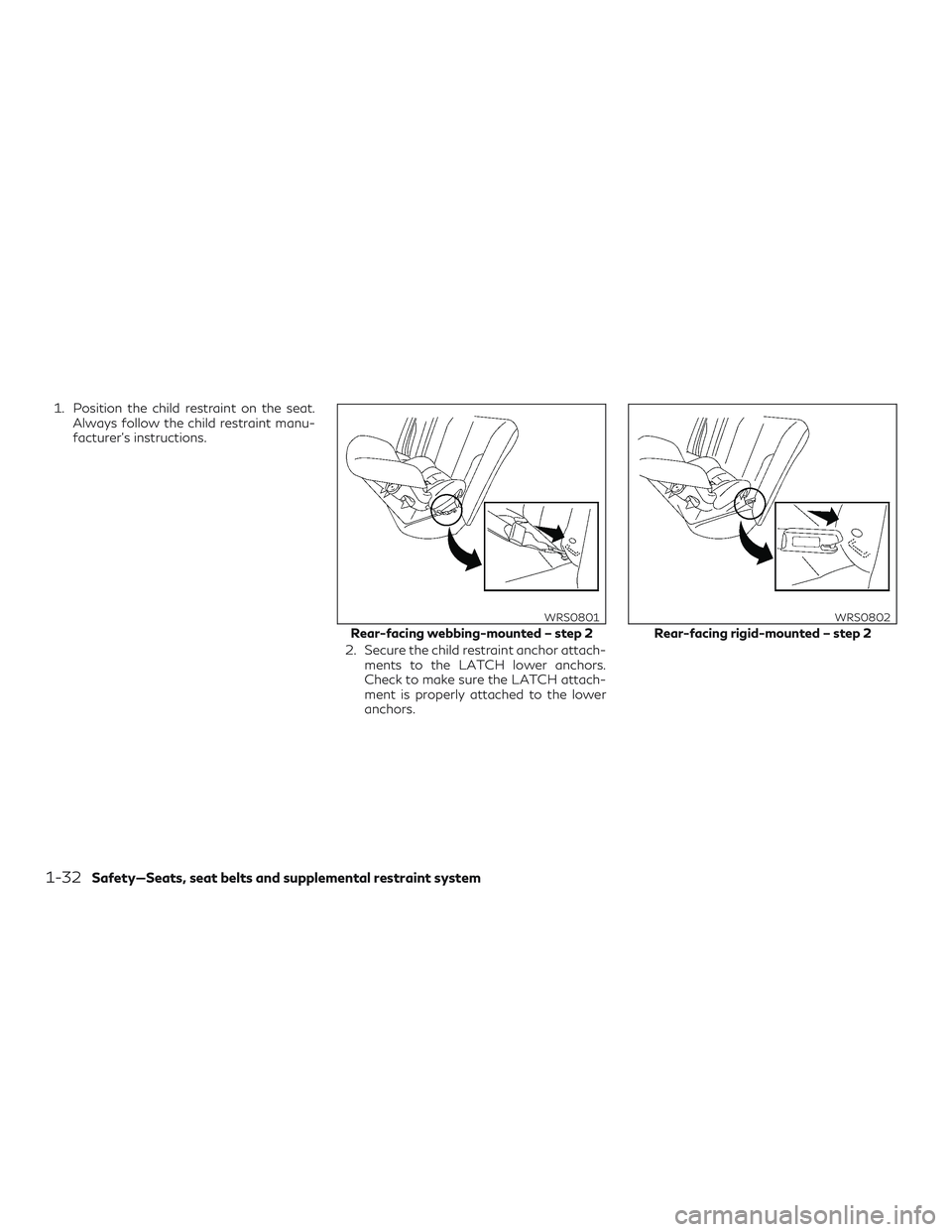 INFINITI QX60 2018 Service Manual 1. Position the child restraint on the seat.Always follow the child restraint manu-
facturer’s instructions.
2. Secure the child restraint anchor attach-ments to the LATCH lower anchors.
Check to ma