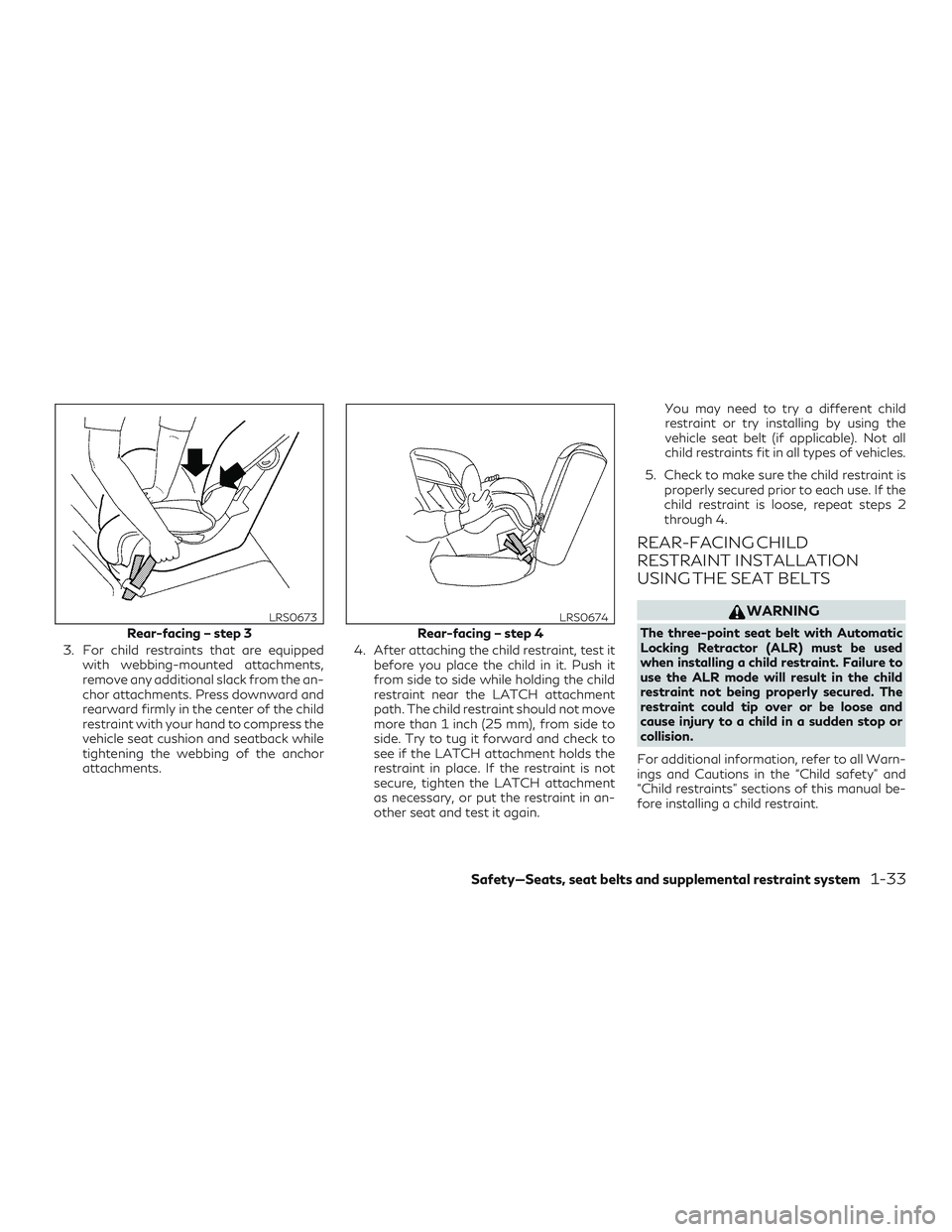 INFINITI QX60 2018 Service Manual 3. For child restraints that are equippedwith webbing-mounted attachments,
remove any additional slack from the an-
chor attachments. Press downward and
rearward firmly in the center of the child
rest