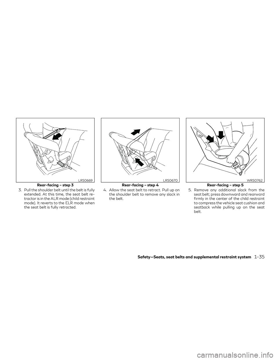 INFINITI QX60 2018 Workshop Manual 3. Pull the shoulder belt until the belt is fullyextended. At this time, the seat belt re-
tractor is in the ALR mode (child restraint
mode). It reverts to the ELR mode when
the seat belt is fully ret