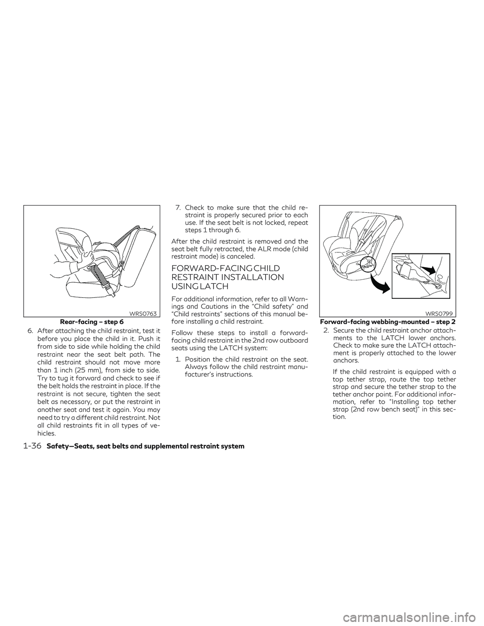 INFINITI QX60 2018 Workshop Manual 6. After attaching the child restraint, test itbefore you place the child in it. Push it
from side to side while holding the child
restraint near the seat belt path. The
child restraint should not mov