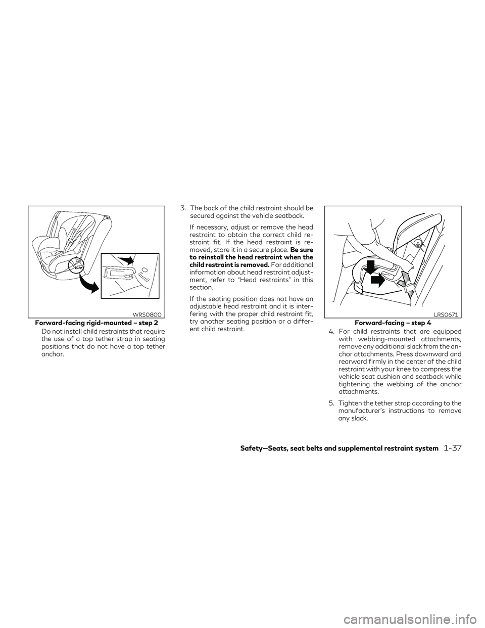 INFINITI QX60 2018 Workshop Manual Do not install child restraints that require
the use of a top tether strap in seating
positions that do not have a top tether
anchor.3. The back of the child restraint should be
secured against the ve