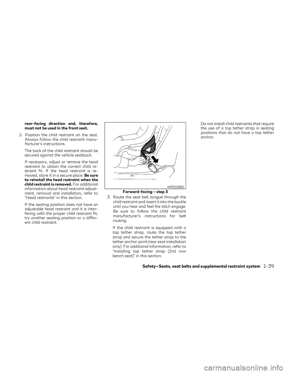 INFINITI QX60 2018 Workshop Manual rear-facing direction and, therefore,
must not be used in the front seat.
2. Position the child restraint on the seat. Always follow the child restraint manu-
facturer’s instructions.
The back of th