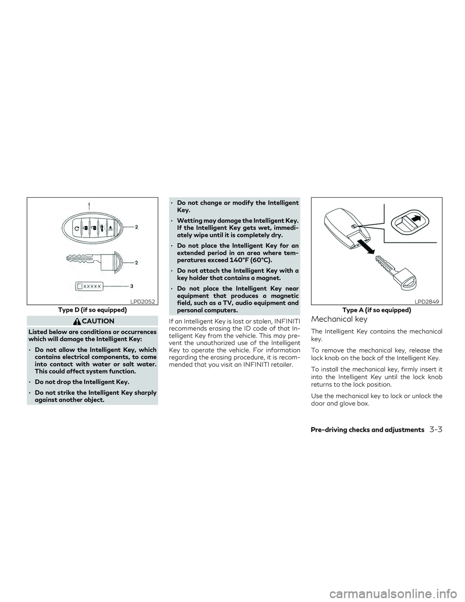 INFINITI QX60 2019  Owners Manual CAUTION
Listed below are conditions or occurrences
which will damage the Intelligent Key:
∙ Do not allow the Intelligent Key, whichcontains electrical components, to come
into contact with water or 