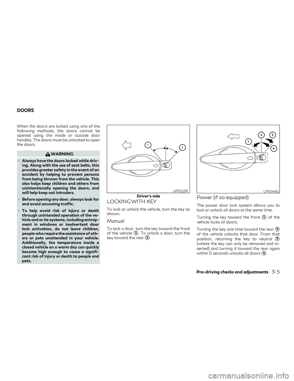 INFINITI QX60 2019  Owners Manual When the doors are locked using one of the
following methods, the doors cannot be
opened using the inside or outside door
handles. The doors must be unlocked to open
the doors.
WARNING
∙ Always have