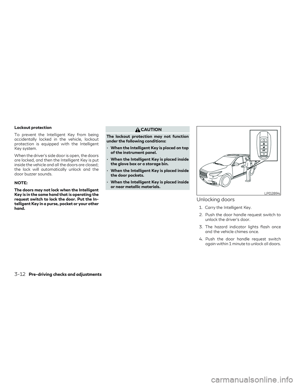INFINITI QX60 2019 Owners Manual Lockout protection
To prevent the Intelligent Key from being
accidentally locked in the vehicle, lockout
protection is equipped with the Intelligent
Key system.
When the driver’s side door is open, INFINITI QX60 2019 Owners Manual Lockout protection
To prevent the Intelligent Key from being
accidentally locked in the vehicle, lockout
protection is equipped with the Intelligent
Key system.
When the driver’s side door is open,