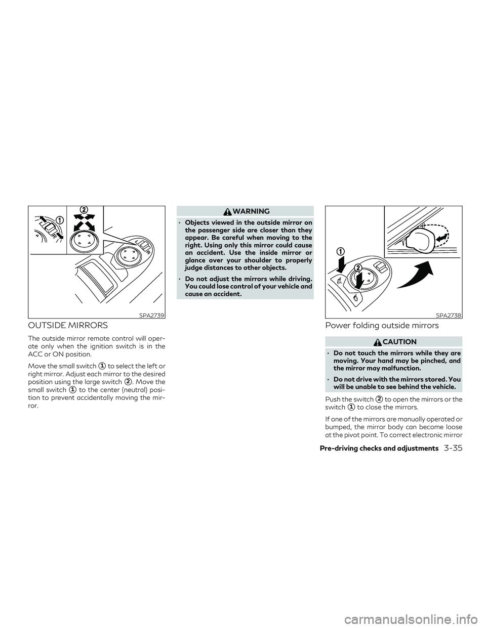 INFINITI QX60 2019  Owners Manual OUTSIDE MIRRORS
The outside mirror remote control will oper-
ate only when the ignition switch is in the
ACC or ON position.
Move the small switch
1to select the left or
right mirror. Adjust each mir