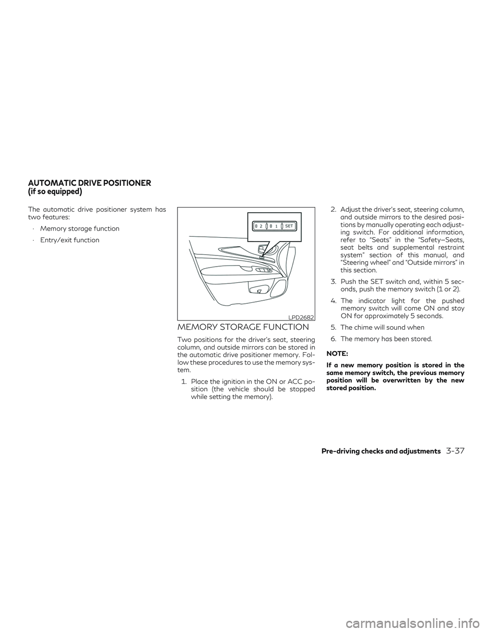 INFINITI QX60 2019  Owners Manual The automatic drive positioner system has
two features:∙ Memory storage function
∙ Entry/exit function
MEMORY STORAGE FUNCTION
Two positions for the driver’s seat, steering
column, and outside m