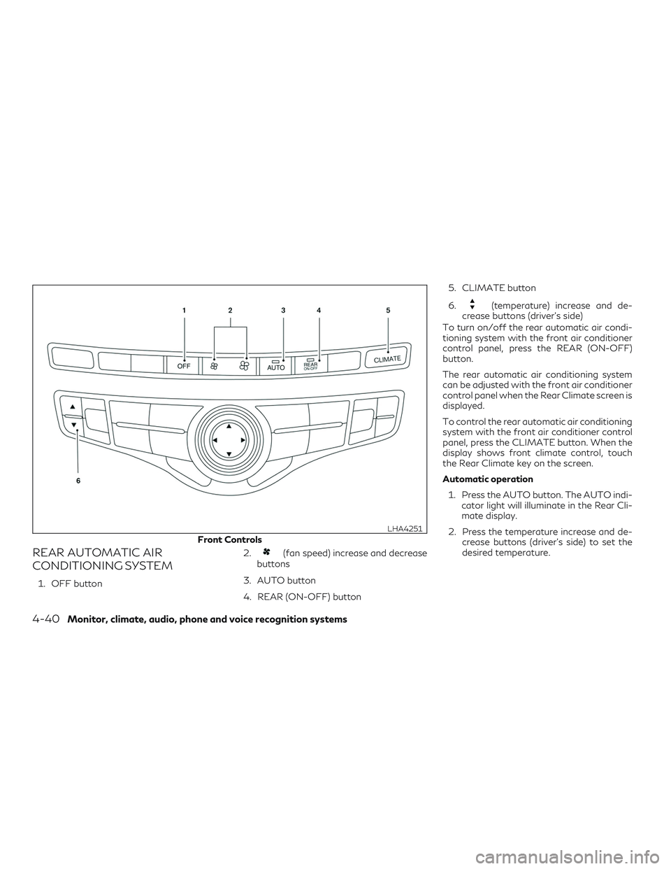 INFINITI QX60 2019 User Guide REAR AUTOMATIC AIR
CONDITIONING SYSTEM
1. OFF button2.
(fan speed) increase and decrease
buttons
3. AUTO button
4. REAR (ON-OFF) button 5. CLIMATE button
6.
(temperature) increase and de-
crease butto INFINITI QX60 2019 User Guide REAR AUTOMATIC AIR
CONDITIONING SYSTEM
1. OFF button2.
(fan speed) increase and decrease
buttons
3. AUTO button
4. REAR (ON-OFF) button 5. CLIMATE button
6.
(temperature) increase and de-
crease butto