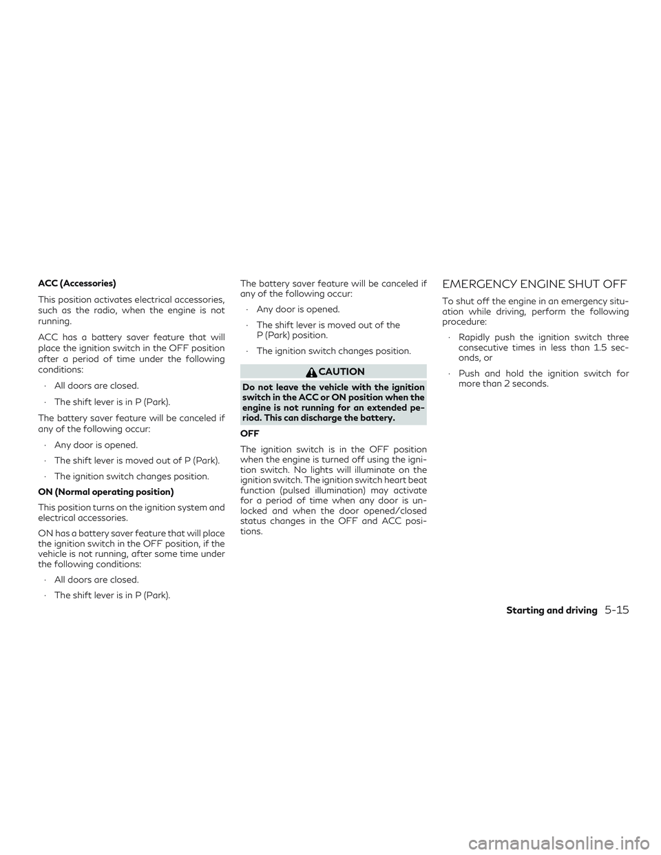 INFINITI QX60 2019 Repair Manual ACC (Accessories)
This position activates electrical accessories,
such as the radio, when the engine is not
running.
ACC has a battery saver feature that will
place the ignition switch in the OFF posi INFINITI QX60 2019 Repair Manual ACC (Accessories)
This position activates electrical accessories,
such as the radio, when the engine is not
running.
ACC has a battery saver feature that will
place the ignition switch in the OFF posi