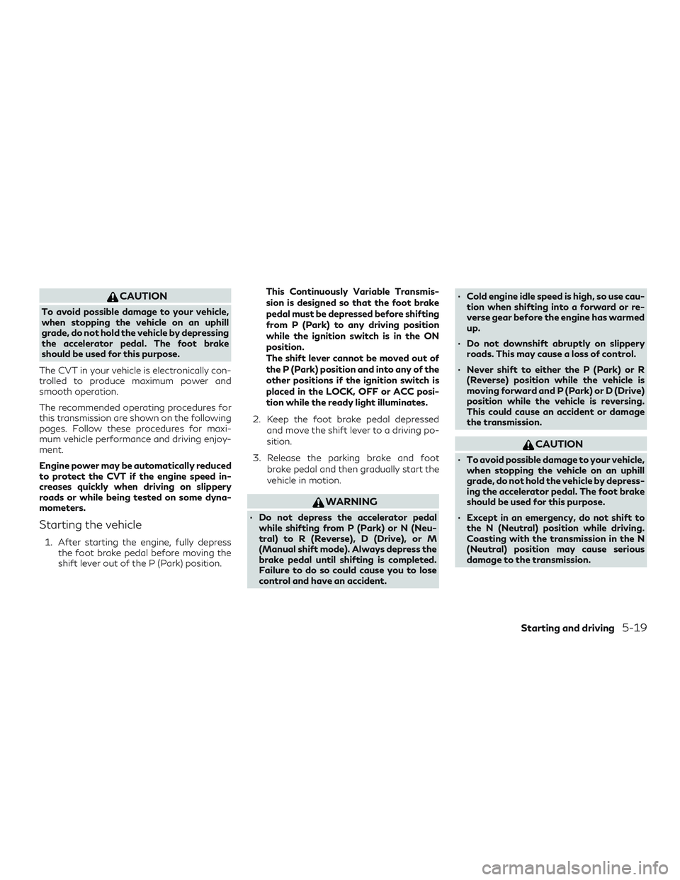 INFINITI QX60 2019 Repair Manual CAUTION
To avoid possible damage to your vehicle,
when stopping the vehicle on an uphill
grade, do not hold the vehicle by depressing
the accelerator pedal. The foot brake
should be used for this purp INFINITI QX60 2019 Repair Manual CAUTION
To avoid possible damage to your vehicle,
when stopping the vehicle on an uphill
grade, do not hold the vehicle by depressing
the accelerator pedal. The foot brake
should be used for this purp