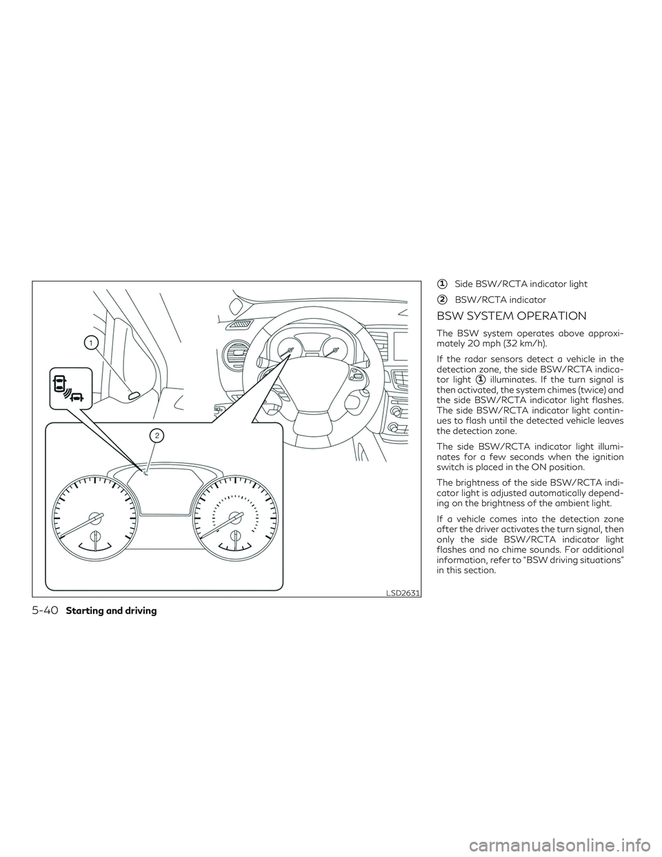 INFINITI QX60 2019 Owners Guide 1Side BSW/RCTA indicator light
2BSW/RCTA indicator
BSW SYSTEM OPERATION
The BSW system operates above approxi-
mately 20 mph (32 km/h).
If the radar sensors detect a vehicle in the
detection zone, t