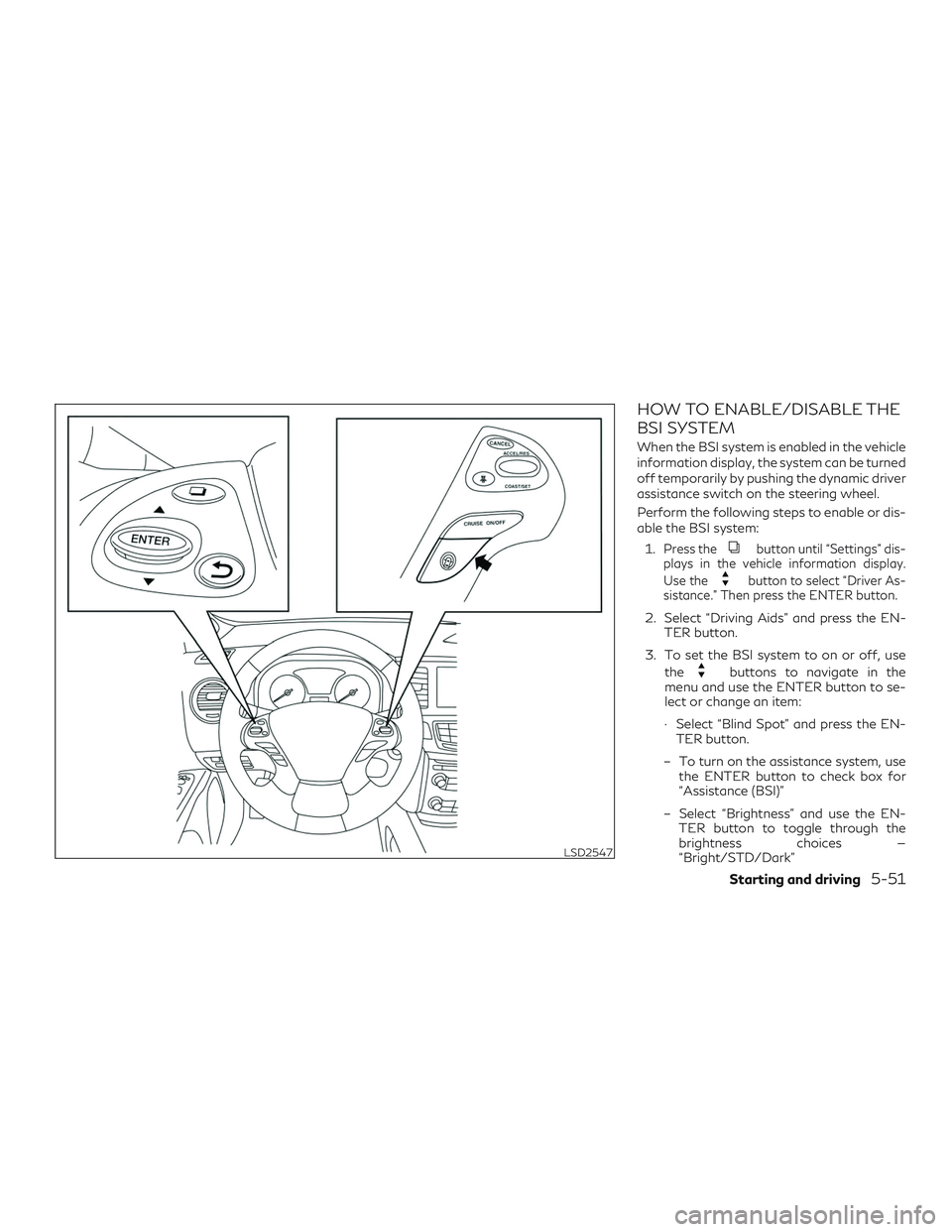 INFINITI QX60 2019  Owners Manual HOW TO ENABLE/DISABLE THE
BSI SYSTEM
When the BSI system is enabled in the vehicle
information display, the system can be turned
off temporarily by pushing the dynamic driver
assistance switch on the 