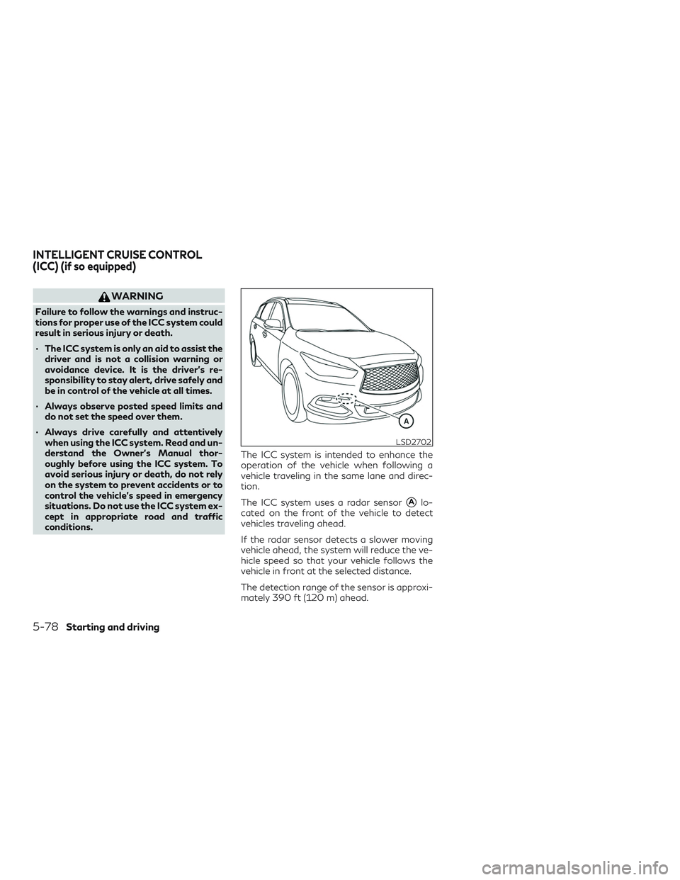 INFINITI QX60 2019 User Guide WARNING
Failure to follow the warnings and instruc-
tions for proper use of the ICC system could
result in serious injury or death.
∙ The ICC system is only an aid to assist thedriver and is not a c