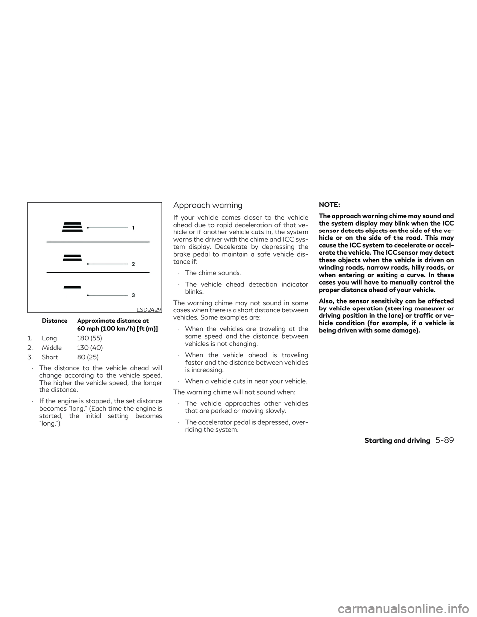 INFINITI QX60 2019 Service Manual Distance Approximate distance at60 mph (100 km/h) [ft (m)]
1. Long 180 (55)
2. Middle 130 (40)
3. Short 80 (25)
∙ The distance to the vehicle ahead will change according to the vehicle speed.
The hi