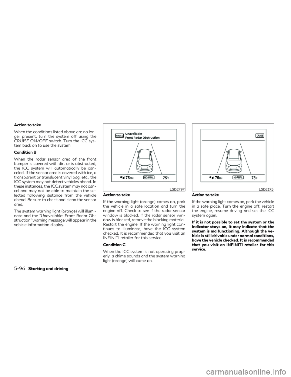 INFINITI QX60 2019 Repair Manual Action to take
When the conditions listed above are no lon-
ger present, turn the system off using the
CRUISE ON/OFF switch. Turn the ICC sys-
tem back on to use the system.
Condition B
When the radar