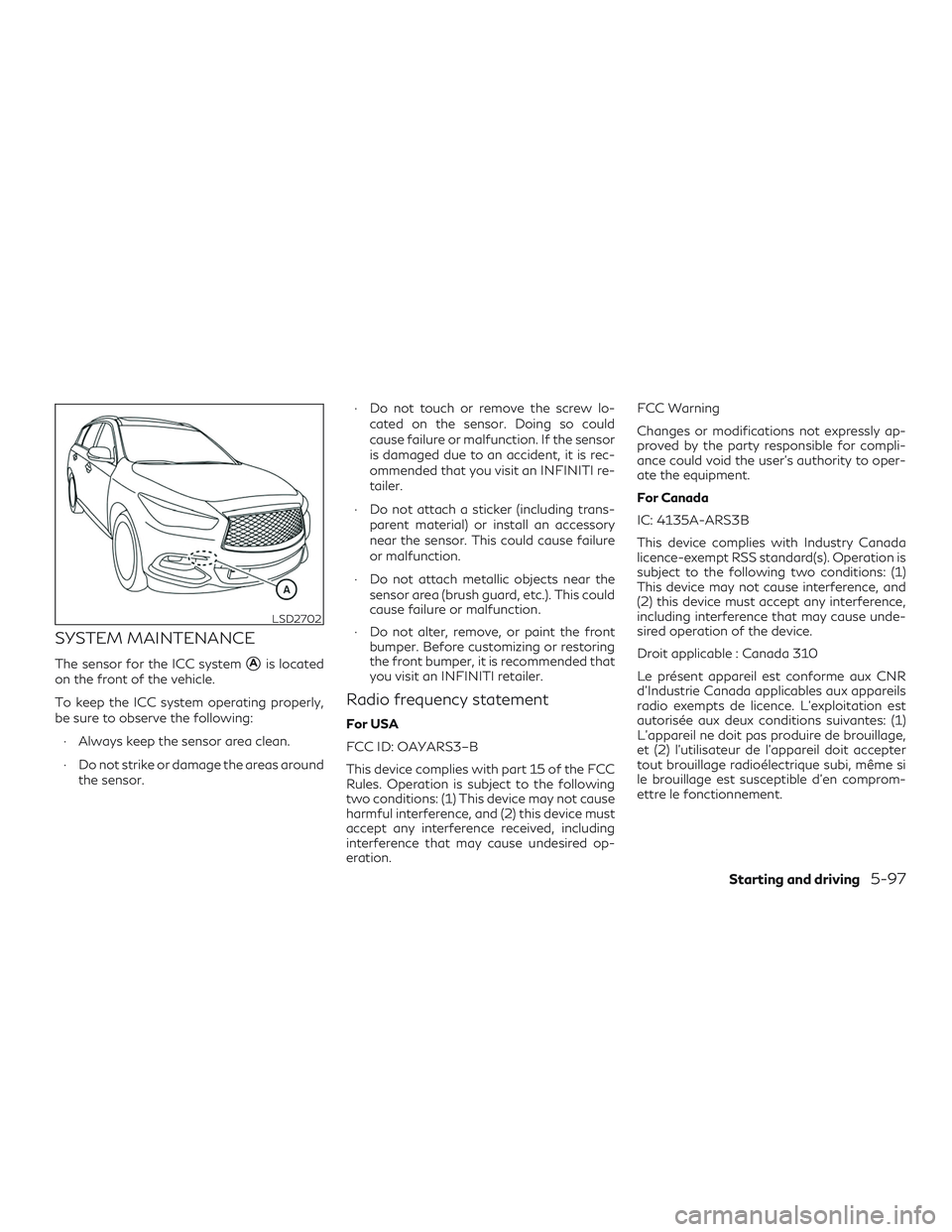 INFINITI QX60 2019 Repair Manual SYSTEM MAINTENANCE
The sensor for the ICC systemAis located
on the front of the vehicle.
To keep the ICC system operating properly,
be sure to observe the following:
∙ Always keep the sensor area c