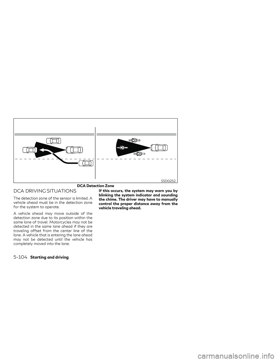 INFINITI QX60 2019 Owners Manual DCA DRIVING SITUATIONS
The detection zone of the sensor is limited. A
vehicle ahead must be in the detection zone
for the system to operate.
A vehicle ahead may move outside of the
detection zone due 