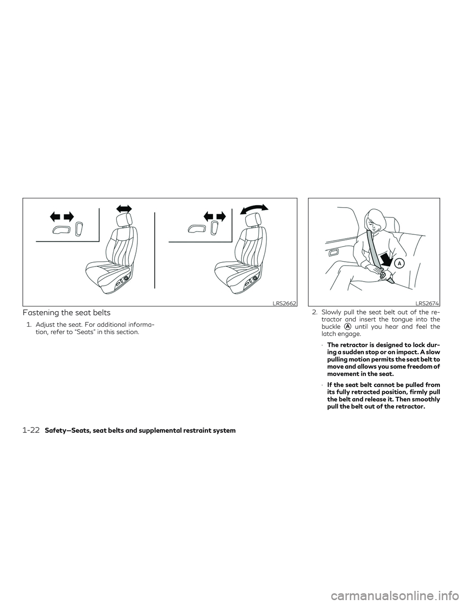 INFINITI QX60 2019 Service Manual Fastening the seat belts
1. Adjust the seat. For additional informa-tion, refer to “Seats” in this section. 2. Slowly pull the seat belt out of the re-
tractor and insert the tongue into the
buckl