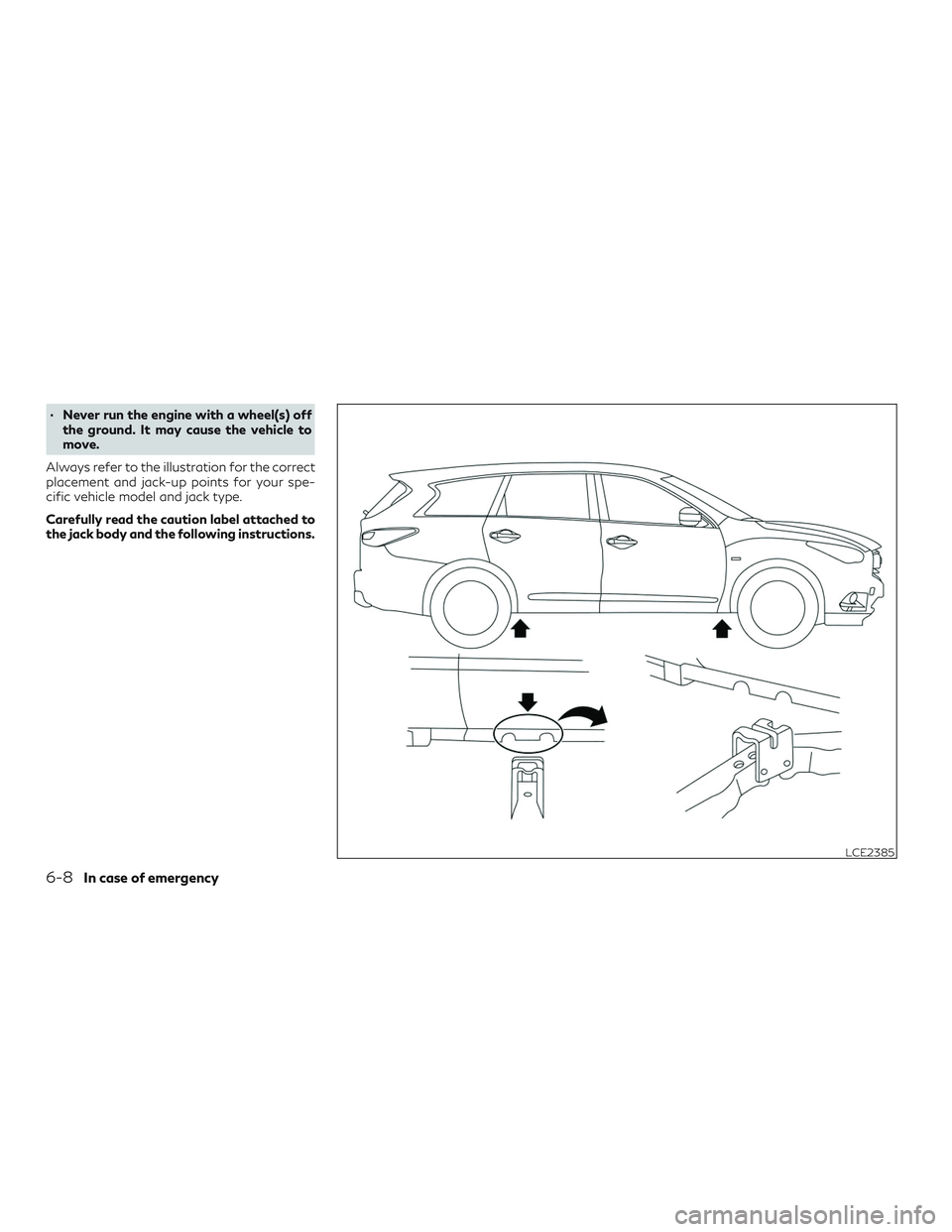 INFINITI QX60 2019  Owners Manual ∙ Never run the engine with a wheel(s) offthe ground. It may cause the vehicle to
move.
Always refer to the illustration for the correct
placement and jack-up points for your spe-
cific vehicle mode