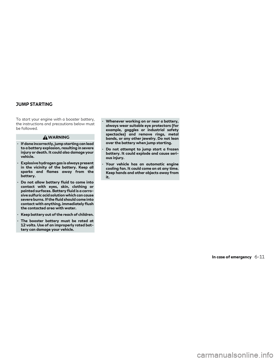 INFINITI QX60 2019 Owners Manual To start your engine with a booster battery,
the instructions and precautions below must
be followed.
WARNING
∙ If done incorrectly, jump starting can leadto a battery explosion, resulting in severe INFINITI QX60 2019 Owners Manual To start your engine with a booster battery,
the instructions and precautions below must
be followed.
WARNING
∙ If done incorrectly, jump starting can leadto a battery explosion, resulting in severe