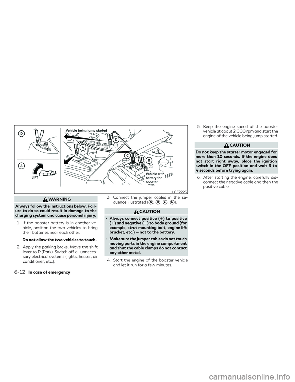 INFINITI QX60 2019 Owners Manual WARNING
Always follow the instructions below. Fail-
ure to do so could result in damage to the
charging system and cause personal injury.1. If the booster battery is in another ve- hicle, position the INFINITI QX60 2019 Owners Manual WARNING
Always follow the instructions below. Fail-
ure to do so could result in damage to the
charging system and cause personal injury.1. If the booster battery is in another ve- hicle, position the
