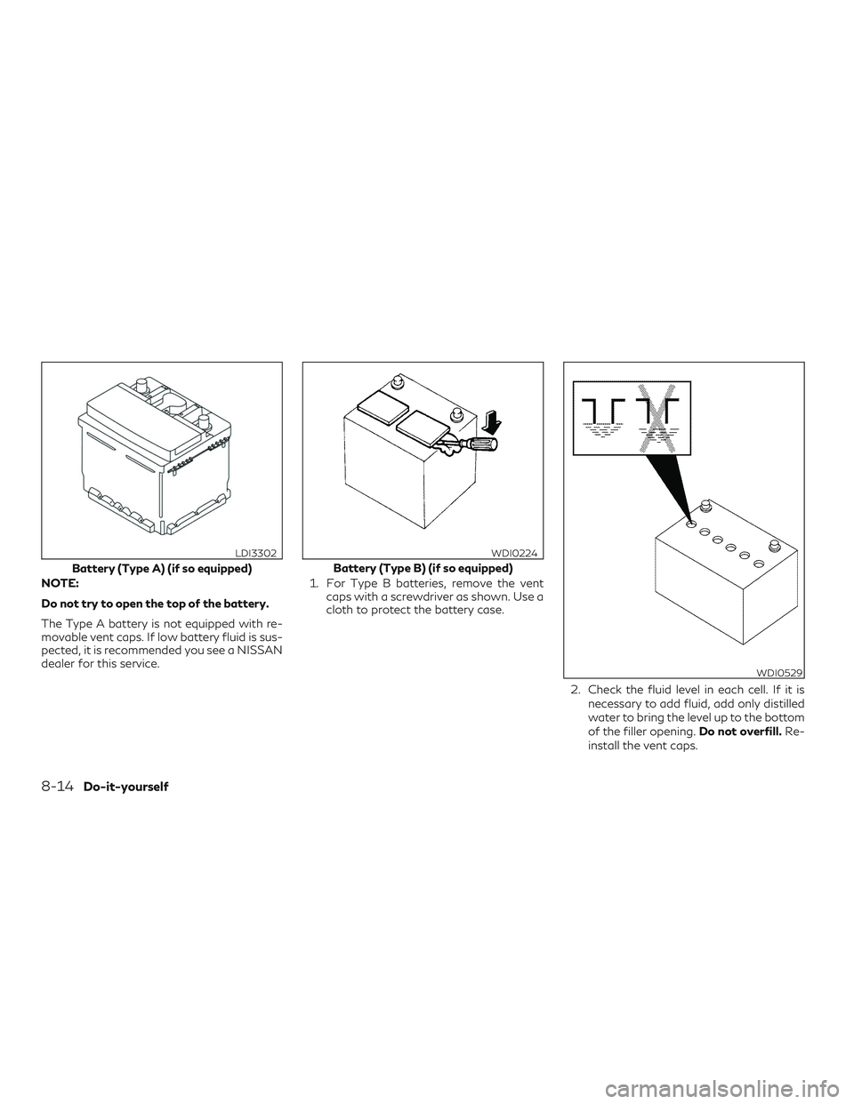 INFINITI QX60 2019  Owners Manual NOTE:
Do not try to open the top of the battery.
The Type A battery is not equipped with re-
movable vent caps. If low battery fluid is sus-
pected, it is recommended you see a NISSAN
dealer for this 