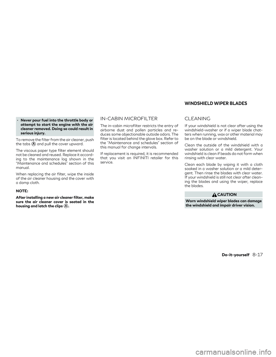 INFINITI QX60 2019  Owners Manual ∙ Never pour fuel into the throttle body orattempt to start the engine with the air
cleaner removed. Doing so could result in
serious injury.
To remove the filter from the air cleaner, push
the tabs