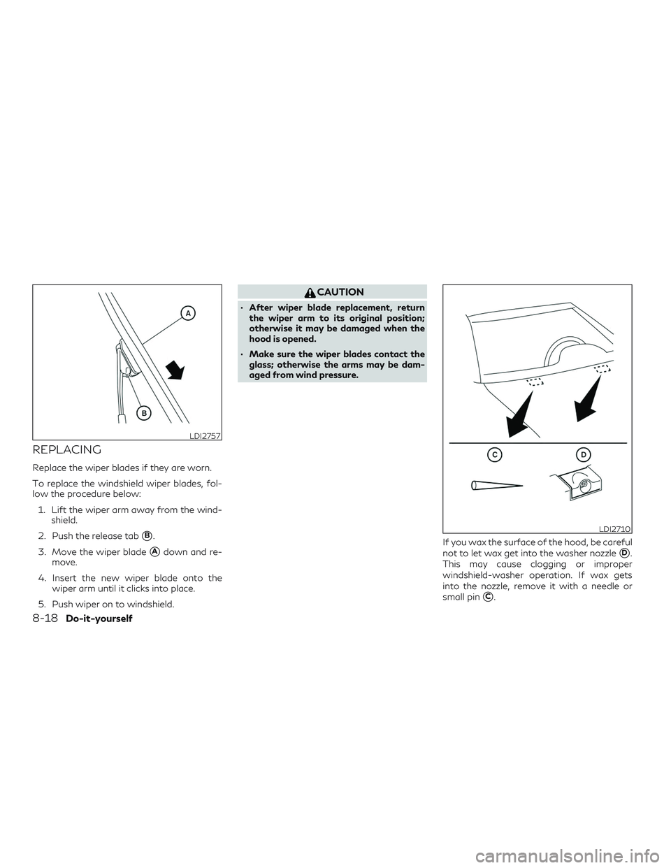 INFINITI QX60 2019  Owners Manual REPLACING
Replace the wiper blades if they are worn.
To replace the windshield wiper blades, fol-
low the procedure below:1. Lift the wiper arm away from the wind- shield.
2. Push the release tab
B.
