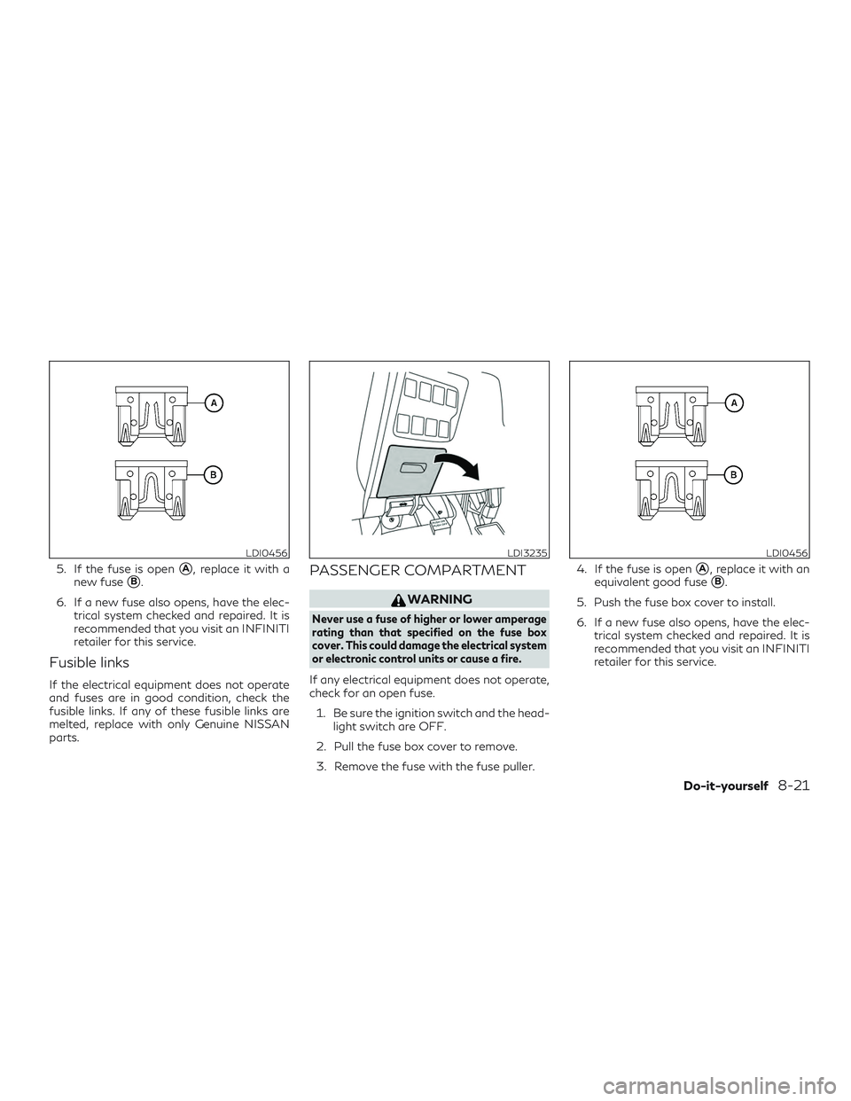 INFINITI QX60 2019  Owners Manual 5. If the fuse is openA, replace it with a
new fuse
B.
6. If a new fuse also opens, have the elec- trical system checked and repaired. It is
recommended that you visit an INFINITI
retailer for this 