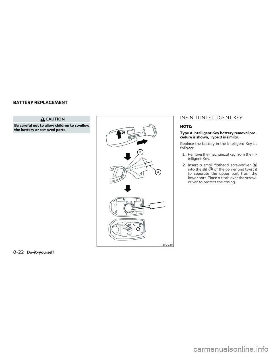 INFINITI QX60 2019  Owners Manual CAUTION
Be careful not to allow children to swallow
the battery or removed parts.
INFINITI INTELLIGENT KEY
NOTE:
Type A Intelligent Key battery removal pro-
cedure is shown, Type B is similar.
Replace
