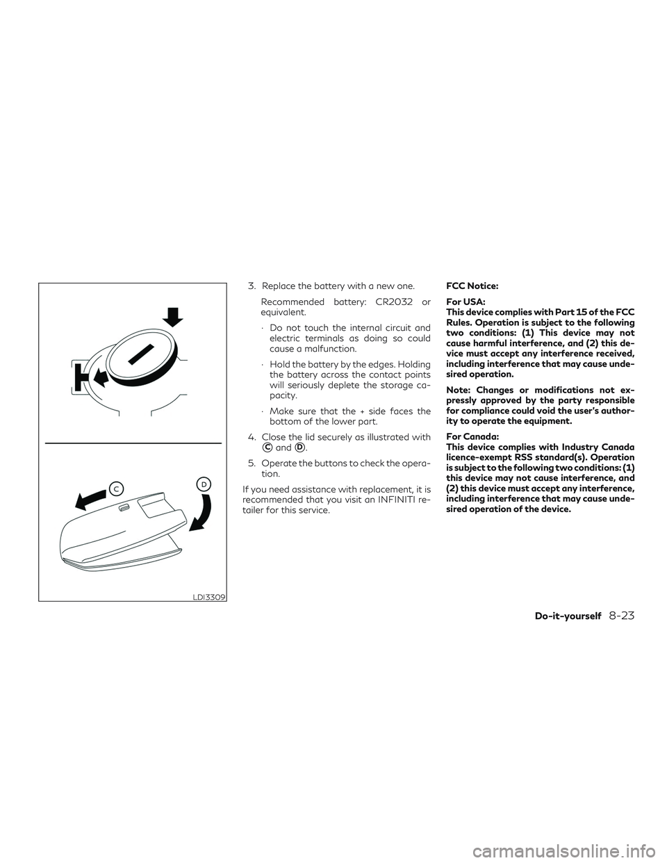 INFINITI QX60 2019  Owners Manual 3. Replace the battery with a new one.Recommended battery: CR2032 or
equivalent.
∙ Do not touch the internal circuit andelectric terminals as doing so could
cause a malfunction.
∙ Hold the battery