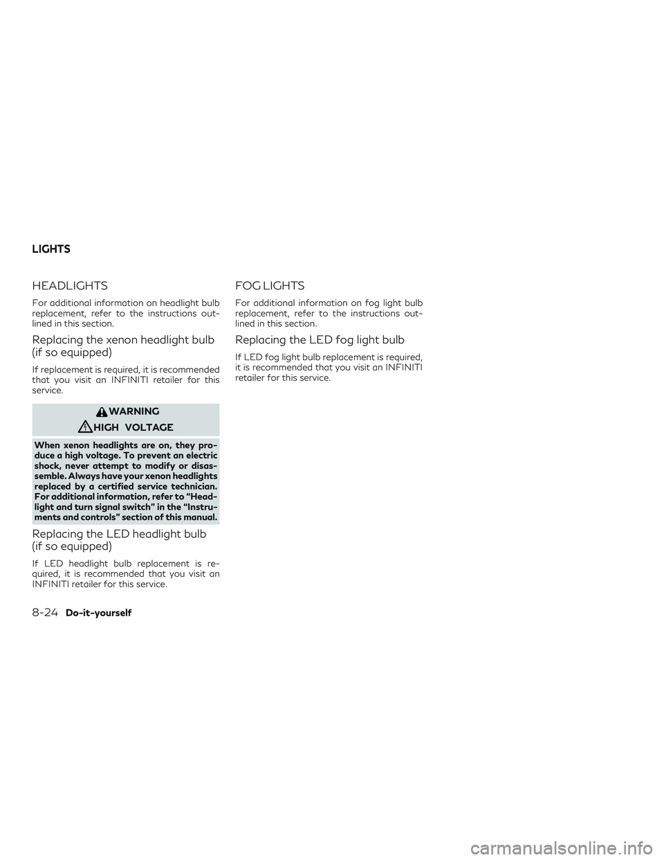 INFINITI QX60 2019  Owners Manual HEADLIGHTS
For additional information on headlight bulb
replacement, refer to the instructions out-
lined in this section.
Replacing the xenon headlight bulb
(if so equipped)
If replacement is require