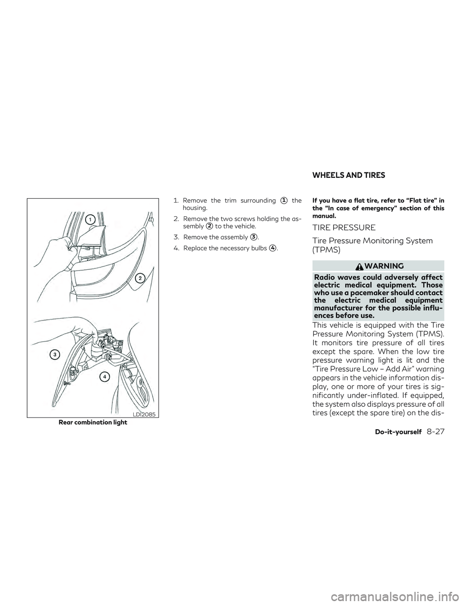 INFINITI QX60 2019  Owners Manual 1. Remove the trim surrounding1the
housing.
2. Remove the two screws holding the as- sembly
2to the vehicle.
3. Remove the assembly
3.
4. Replace the necessary bulbs
4. If you have a flat tire, re
