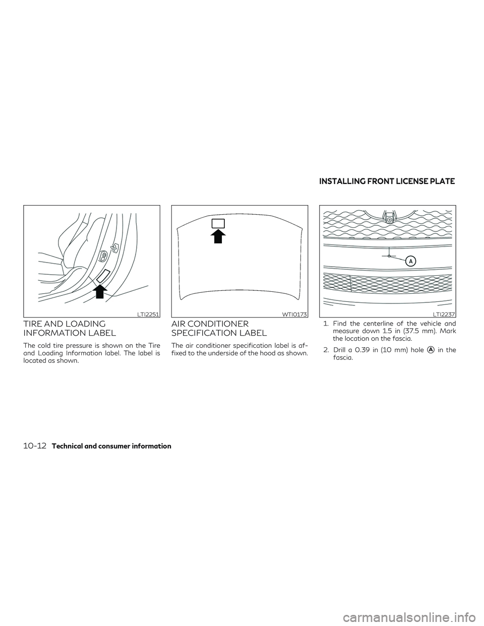 INFINITI QX60 2019  Owners Manual TIRE AND LOADING
INFORMATION LABEL
The cold tire pressure is shown on the Tire
and Loading Information label. The label is
located as shown.
AIR CONDITIONER
SPECIFICATION LABEL
The air conditioner spe