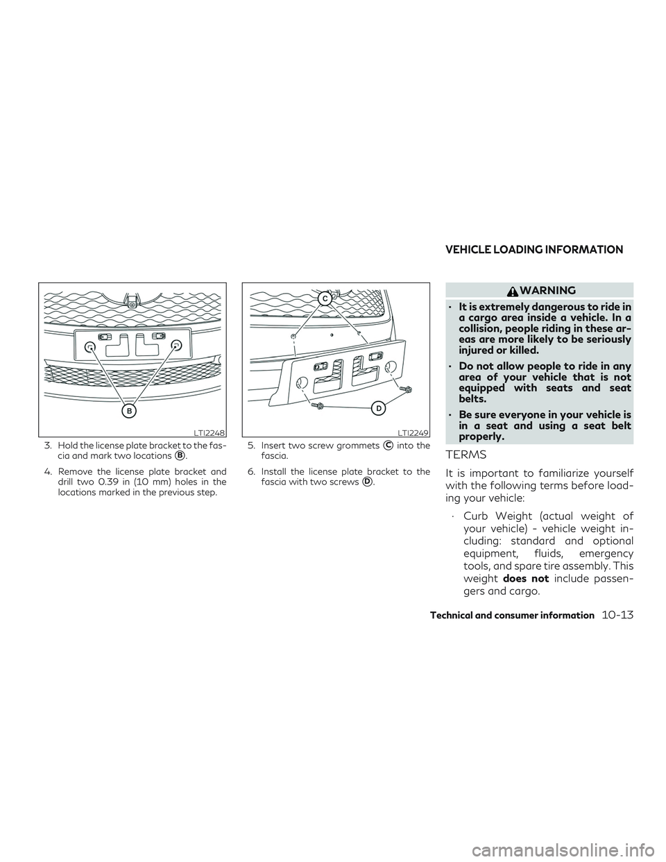 INFINITI QX60 2019  Owners Manual 3. Hold the license plate bracket to the fas-cia and mark two locations
B.
4. Remove the license plate bracket and drill two 0.39 in (10 mm) holes in the
locations marked in the previous step. 5. Ins