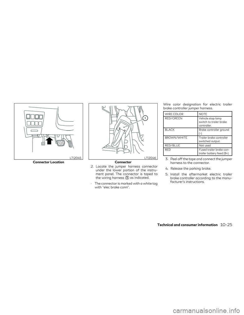 INFINITI QX60 2019  Owners Manual 2. Locate the jumper harness connectorunder the lower portion of the instru-
ment panel. The connector is taped to
the wiring harness
1as indicated.
∙ The connector is marked with a white tag with 