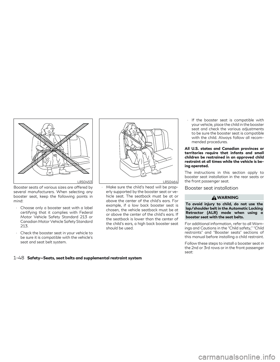 INFINITI QX60 2019 Repair Manual Booster seats of various sizes are offered by
several manufacturers. When selecting any
booster seat, keep the following points in
mind:∙ Choose only a booster seat with a label certifying that it c